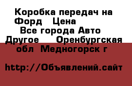 Коробка передач на Форд › Цена ­ 20 000 - Все города Авто » Другое   . Оренбургская обл.,Медногорск г.